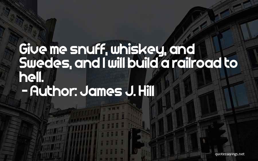 James J. Hill Quotes: Give Me Snuff, Whiskey, And Swedes, And I Will Build A Railroad To Hell.