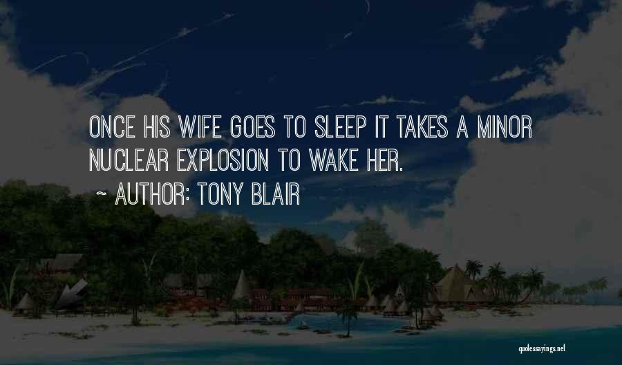 Tony Blair Quotes: Once His Wife Goes To Sleep It Takes A Minor Nuclear Explosion To Wake Her.