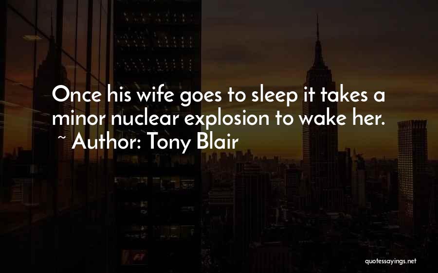 Tony Blair Quotes: Once His Wife Goes To Sleep It Takes A Minor Nuclear Explosion To Wake Her.