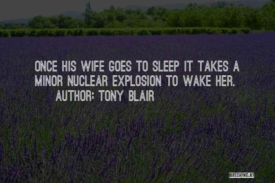 Tony Blair Quotes: Once His Wife Goes To Sleep It Takes A Minor Nuclear Explosion To Wake Her.