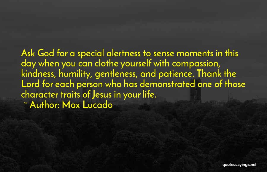 Max Lucado Quotes: Ask God For A Special Alertness To Sense Moments In This Day When You Can Clothe Yourself With Compassion, Kindness,