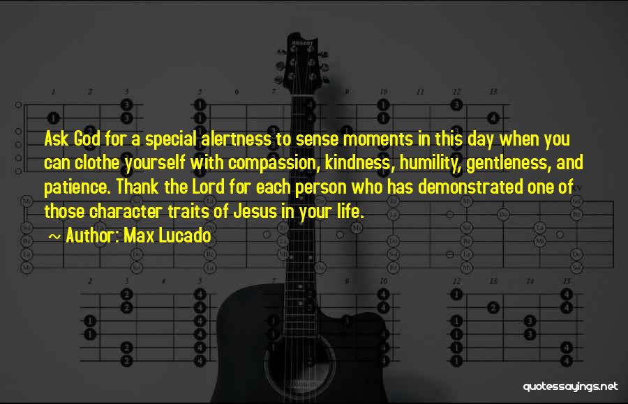 Max Lucado Quotes: Ask God For A Special Alertness To Sense Moments In This Day When You Can Clothe Yourself With Compassion, Kindness,