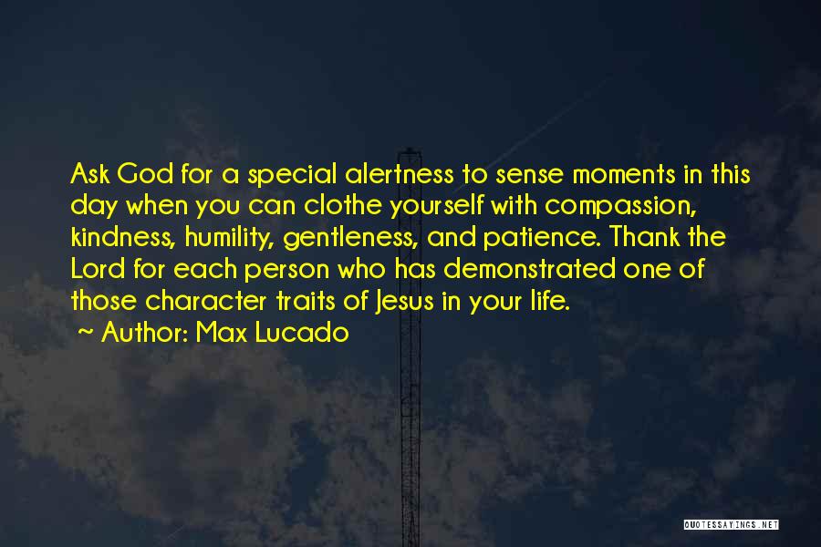 Max Lucado Quotes: Ask God For A Special Alertness To Sense Moments In This Day When You Can Clothe Yourself With Compassion, Kindness,