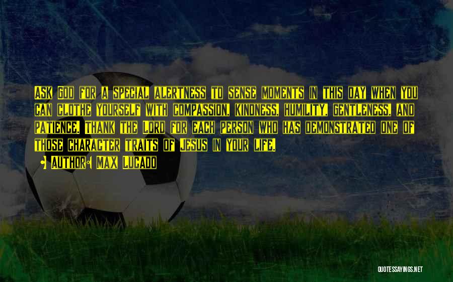 Max Lucado Quotes: Ask God For A Special Alertness To Sense Moments In This Day When You Can Clothe Yourself With Compassion, Kindness,