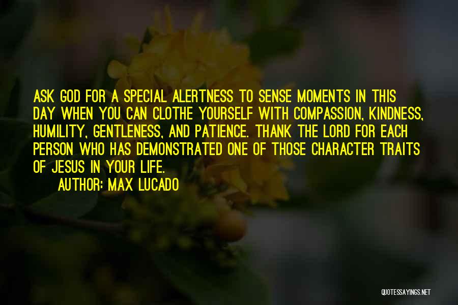 Max Lucado Quotes: Ask God For A Special Alertness To Sense Moments In This Day When You Can Clothe Yourself With Compassion, Kindness,