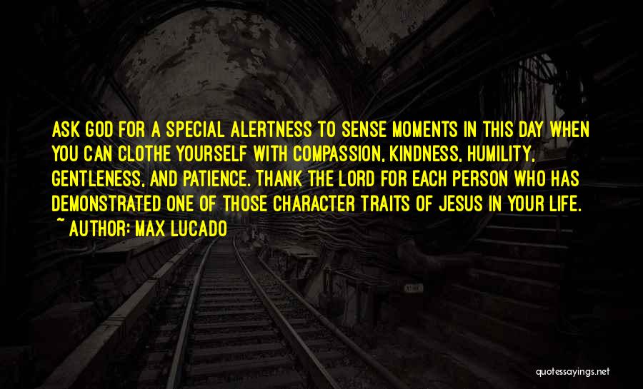 Max Lucado Quotes: Ask God For A Special Alertness To Sense Moments In This Day When You Can Clothe Yourself With Compassion, Kindness,