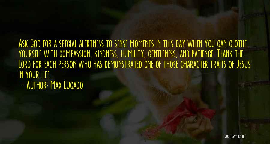 Max Lucado Quotes: Ask God For A Special Alertness To Sense Moments In This Day When You Can Clothe Yourself With Compassion, Kindness,