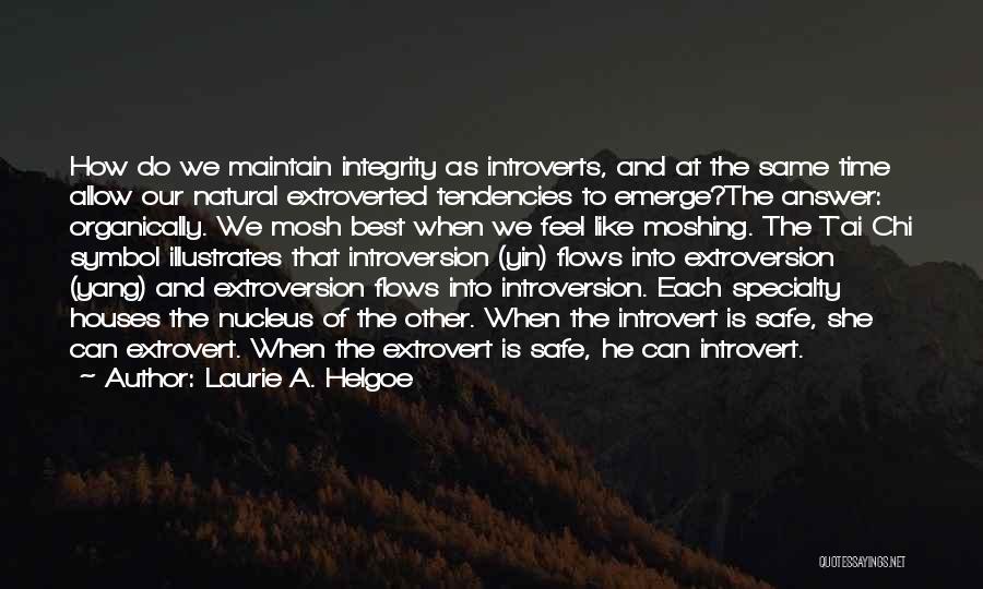 Laurie A. Helgoe Quotes: How Do We Maintain Integrity As Introverts, And At The Same Time Allow Our Natural Extroverted Tendencies To Emerge?the Answer:
