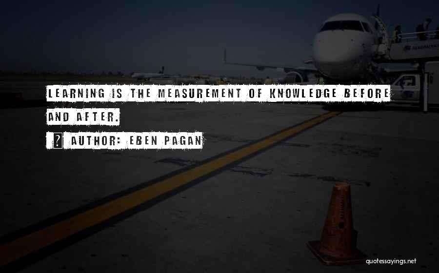 Eben Pagan Quotes: Learning Is The Measurement Of Knowledge Before And After.