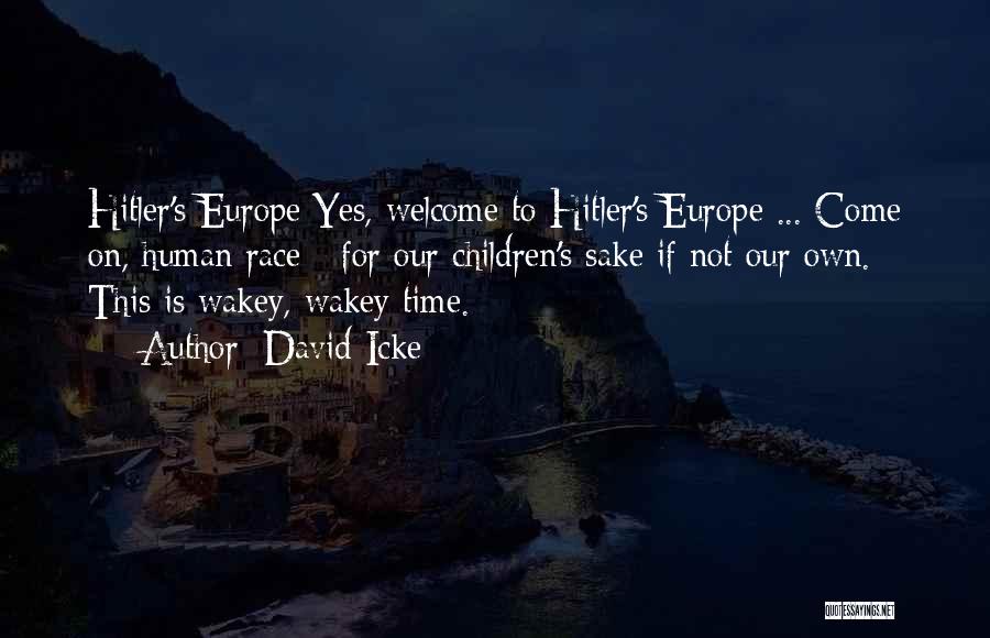 David Icke Quotes: Hitler's Europe Yes, Welcome To Hitler's Europe ... Come On, Human Race - For Our Children's Sake If Not Our