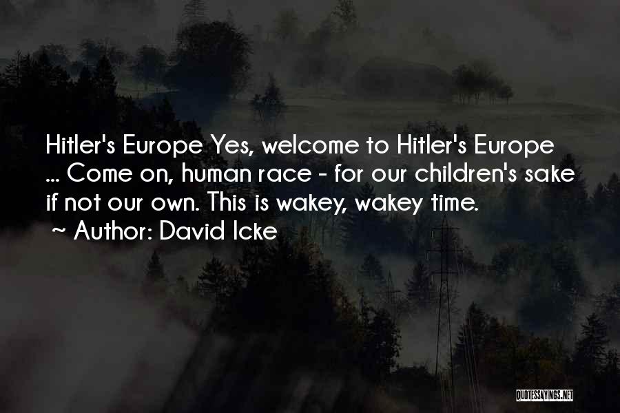 David Icke Quotes: Hitler's Europe Yes, Welcome To Hitler's Europe ... Come On, Human Race - For Our Children's Sake If Not Our