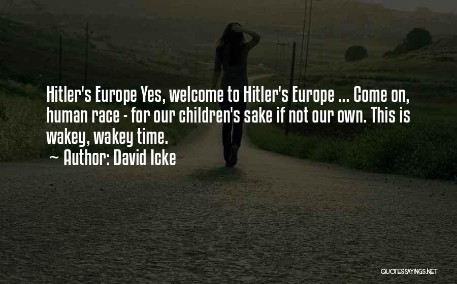 David Icke Quotes: Hitler's Europe Yes, Welcome To Hitler's Europe ... Come On, Human Race - For Our Children's Sake If Not Our
