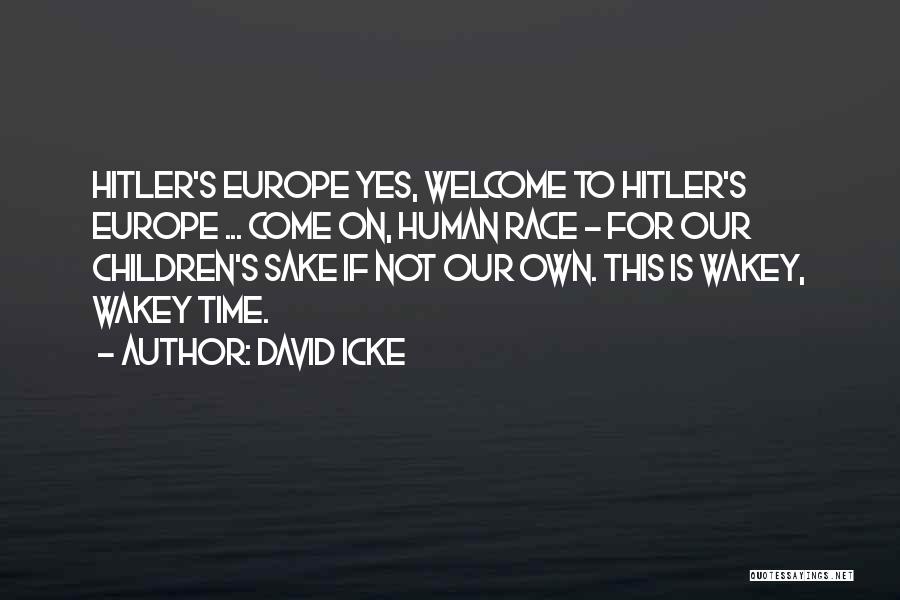 David Icke Quotes: Hitler's Europe Yes, Welcome To Hitler's Europe ... Come On, Human Race - For Our Children's Sake If Not Our