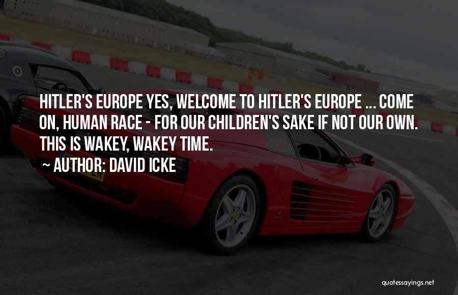 David Icke Quotes: Hitler's Europe Yes, Welcome To Hitler's Europe ... Come On, Human Race - For Our Children's Sake If Not Our