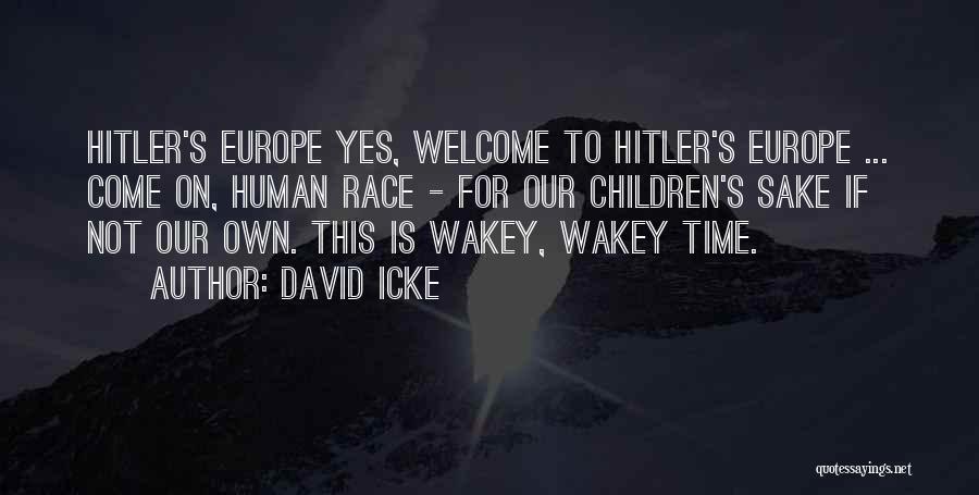 David Icke Quotes: Hitler's Europe Yes, Welcome To Hitler's Europe ... Come On, Human Race - For Our Children's Sake If Not Our