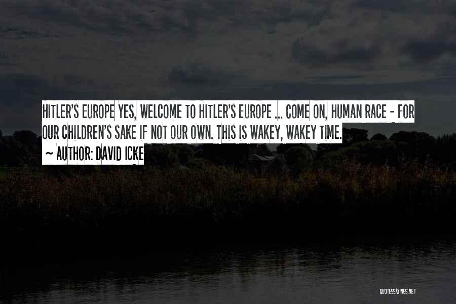 David Icke Quotes: Hitler's Europe Yes, Welcome To Hitler's Europe ... Come On, Human Race - For Our Children's Sake If Not Our