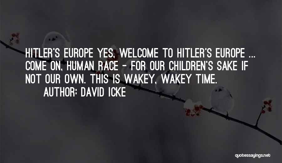 David Icke Quotes: Hitler's Europe Yes, Welcome To Hitler's Europe ... Come On, Human Race - For Our Children's Sake If Not Our