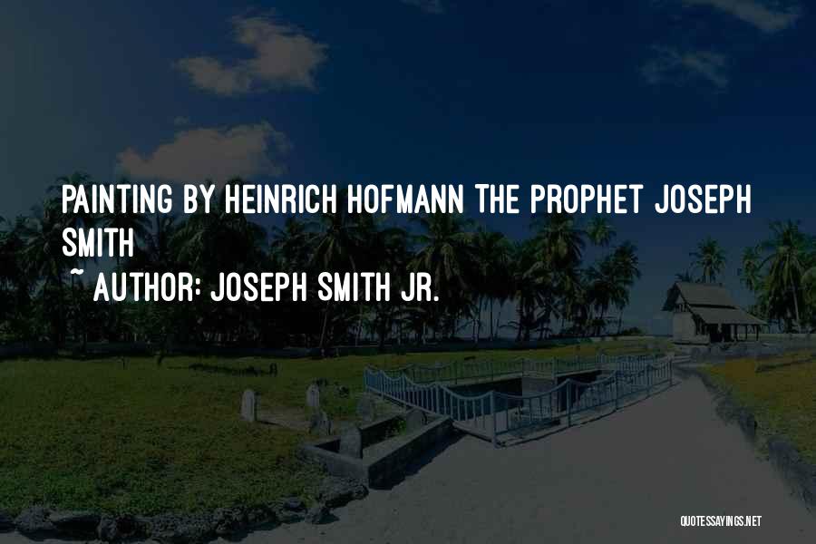 Joseph Smith Jr. Quotes: Painting By Heinrich Hofmann The Prophet Joseph Smith