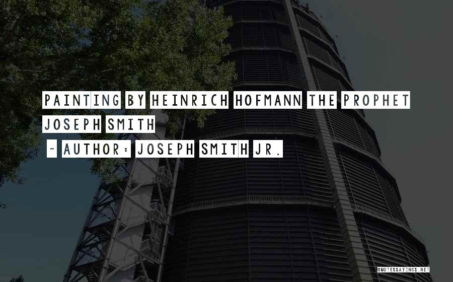 Joseph Smith Jr. Quotes: Painting By Heinrich Hofmann The Prophet Joseph Smith
