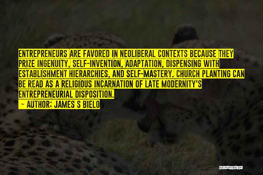 James S Bielo Quotes: Entrepreneurs Are Favored In Neoliberal Contexts Because They Prize Ingenuity, Self-invention, Adaptation, Dispensing With Establishment Hierarchies, And Self-mastery. Church Planting