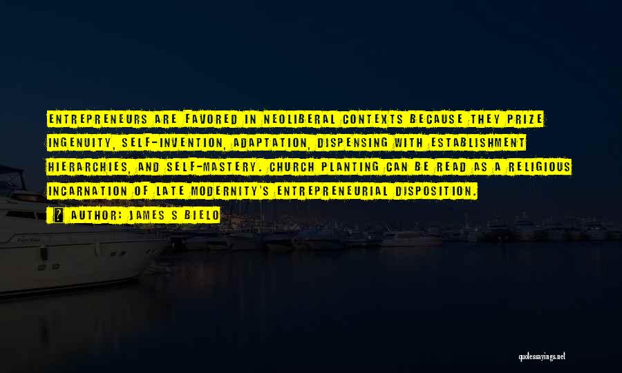 James S Bielo Quotes: Entrepreneurs Are Favored In Neoliberal Contexts Because They Prize Ingenuity, Self-invention, Adaptation, Dispensing With Establishment Hierarchies, And Self-mastery. Church Planting