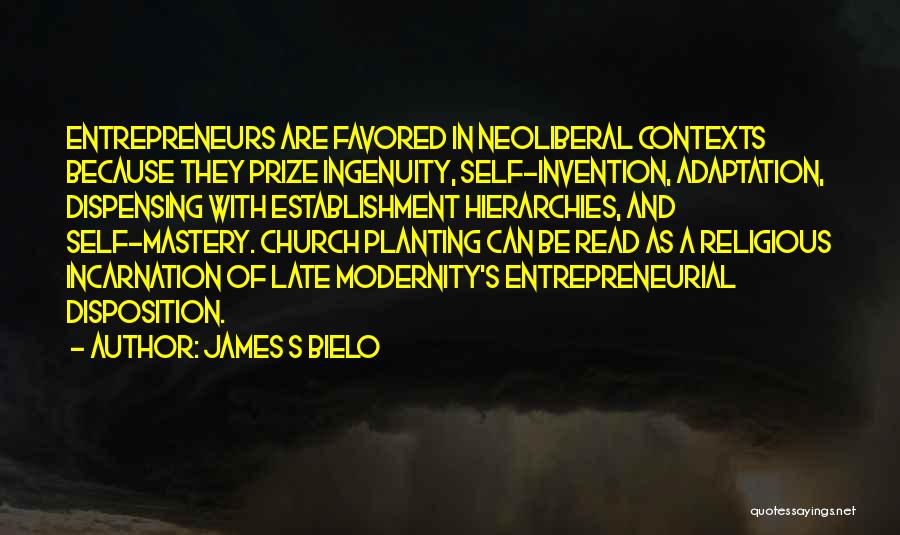 James S Bielo Quotes: Entrepreneurs Are Favored In Neoliberal Contexts Because They Prize Ingenuity, Self-invention, Adaptation, Dispensing With Establishment Hierarchies, And Self-mastery. Church Planting