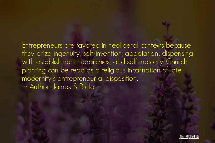 James S Bielo Quotes: Entrepreneurs Are Favored In Neoliberal Contexts Because They Prize Ingenuity, Self-invention, Adaptation, Dispensing With Establishment Hierarchies, And Self-mastery. Church Planting