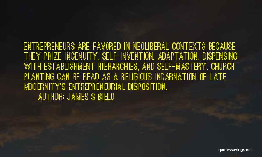 James S Bielo Quotes: Entrepreneurs Are Favored In Neoliberal Contexts Because They Prize Ingenuity, Self-invention, Adaptation, Dispensing With Establishment Hierarchies, And Self-mastery. Church Planting