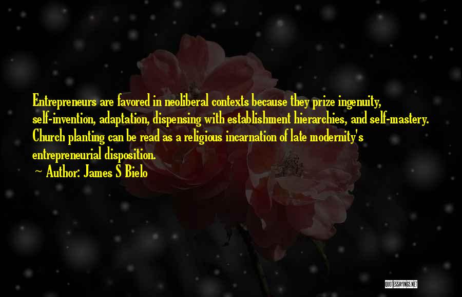 James S Bielo Quotes: Entrepreneurs Are Favored In Neoliberal Contexts Because They Prize Ingenuity, Self-invention, Adaptation, Dispensing With Establishment Hierarchies, And Self-mastery. Church Planting