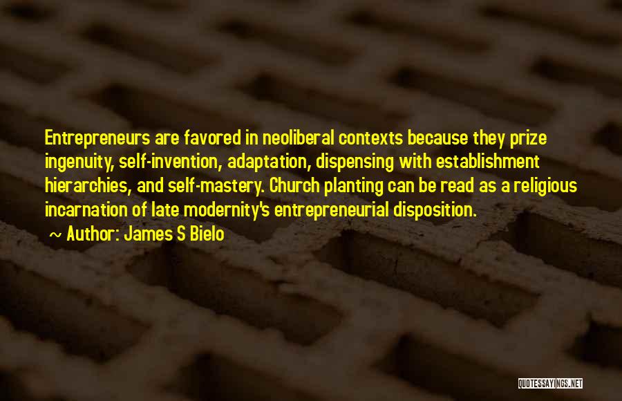 James S Bielo Quotes: Entrepreneurs Are Favored In Neoliberal Contexts Because They Prize Ingenuity, Self-invention, Adaptation, Dispensing With Establishment Hierarchies, And Self-mastery. Church Planting