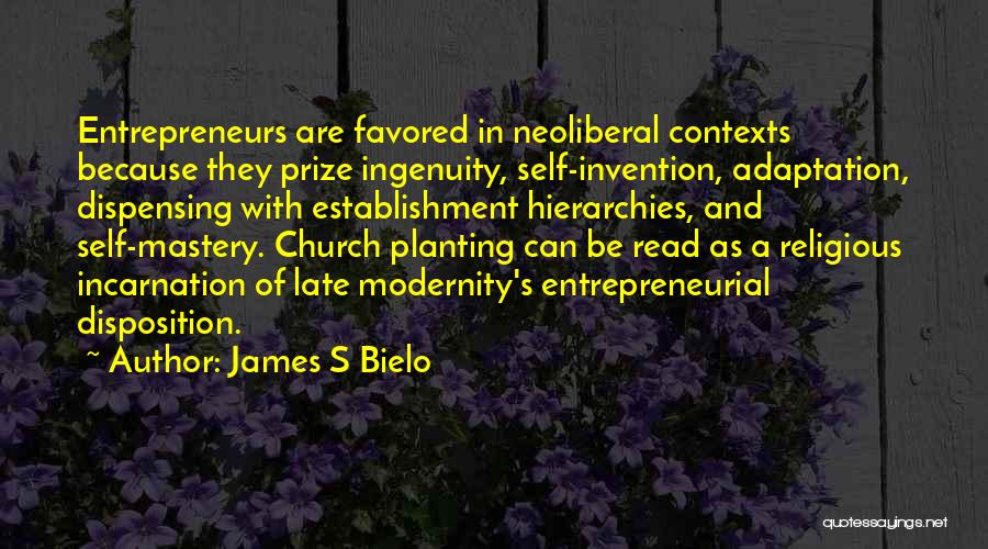 James S Bielo Quotes: Entrepreneurs Are Favored In Neoliberal Contexts Because They Prize Ingenuity, Self-invention, Adaptation, Dispensing With Establishment Hierarchies, And Self-mastery. Church Planting