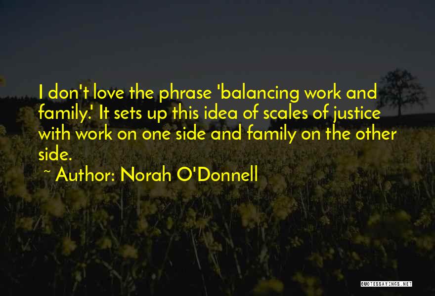Norah O'Donnell Quotes: I Don't Love The Phrase 'balancing Work And Family.' It Sets Up This Idea Of Scales Of Justice With Work