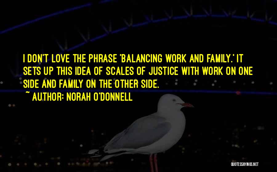 Norah O'Donnell Quotes: I Don't Love The Phrase 'balancing Work And Family.' It Sets Up This Idea Of Scales Of Justice With Work