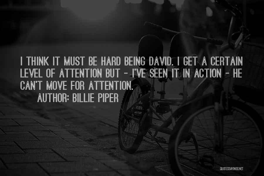 Billie Piper Quotes: I Think It Must Be Hard Being David. I Get A Certain Level Of Attention But - I've Seen It