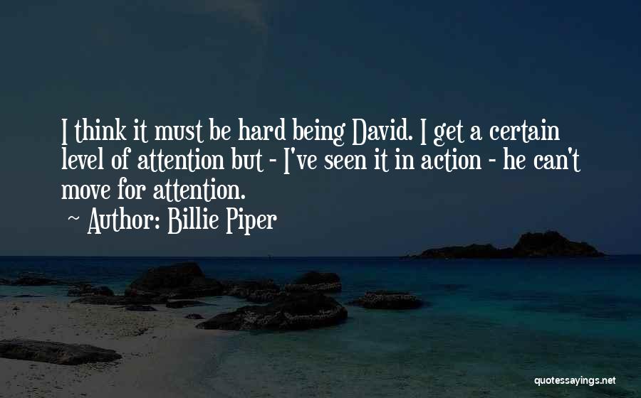 Billie Piper Quotes: I Think It Must Be Hard Being David. I Get A Certain Level Of Attention But - I've Seen It