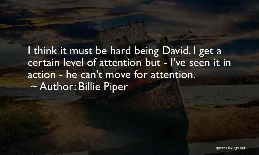 Billie Piper Quotes: I Think It Must Be Hard Being David. I Get A Certain Level Of Attention But - I've Seen It