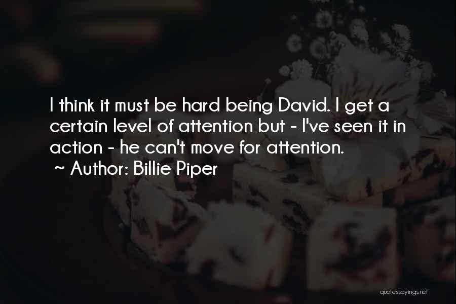 Billie Piper Quotes: I Think It Must Be Hard Being David. I Get A Certain Level Of Attention But - I've Seen It