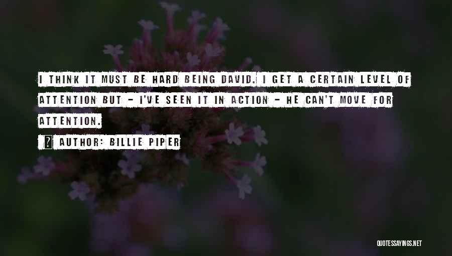 Billie Piper Quotes: I Think It Must Be Hard Being David. I Get A Certain Level Of Attention But - I've Seen It