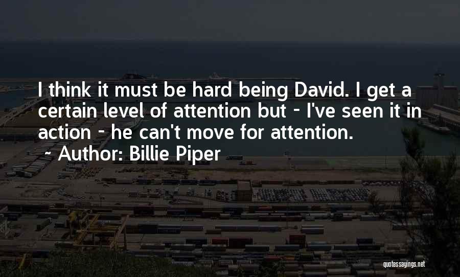 Billie Piper Quotes: I Think It Must Be Hard Being David. I Get A Certain Level Of Attention But - I've Seen It