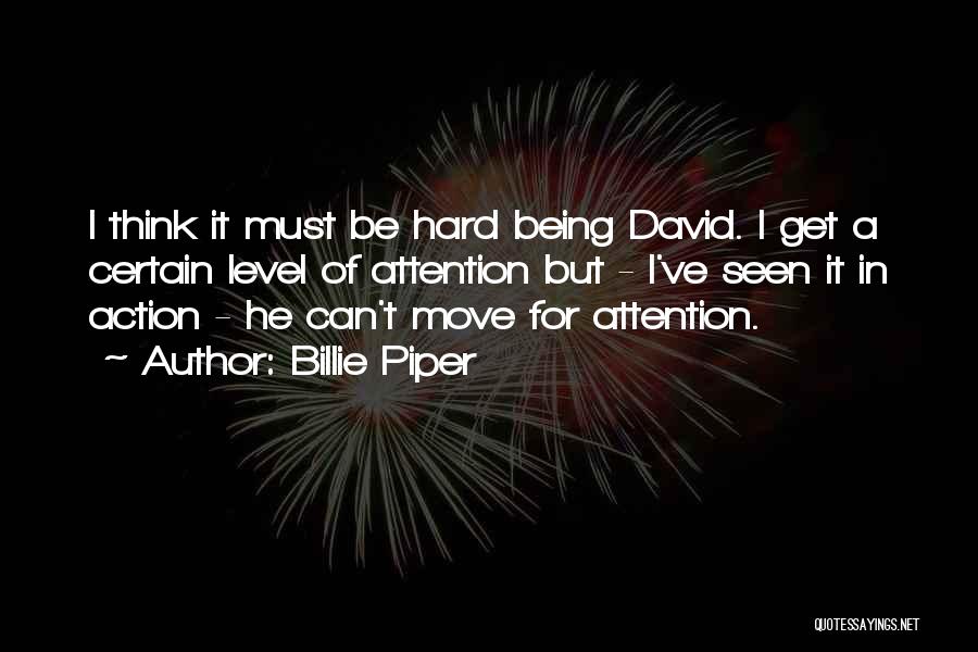 Billie Piper Quotes: I Think It Must Be Hard Being David. I Get A Certain Level Of Attention But - I've Seen It