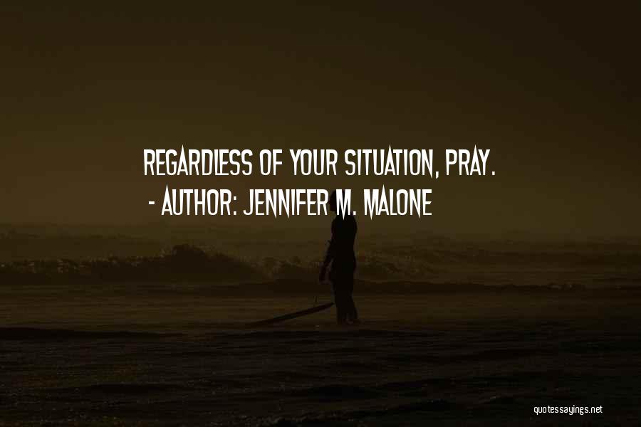 Jennifer M. Malone Quotes: Regardless Of Your Situation, Pray.