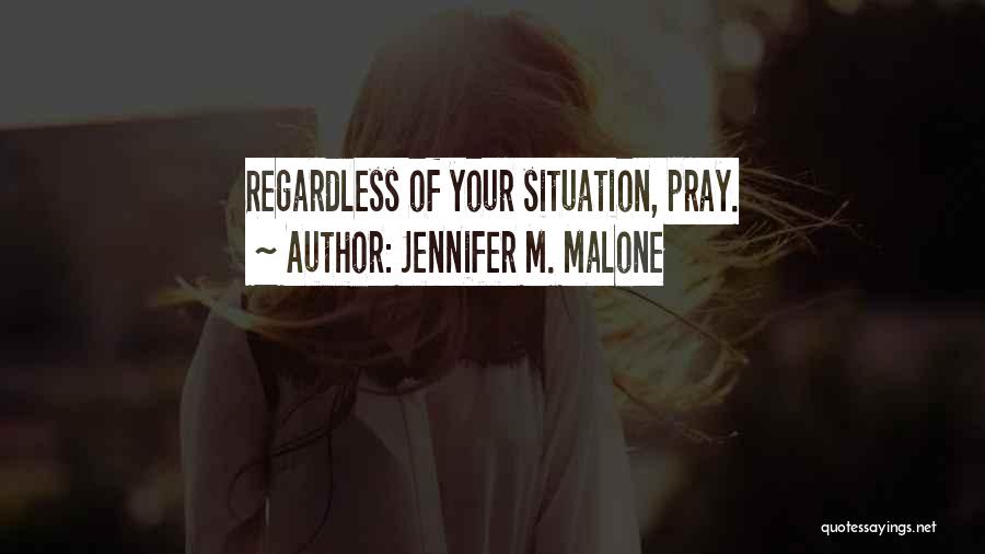 Jennifer M. Malone Quotes: Regardless Of Your Situation, Pray.