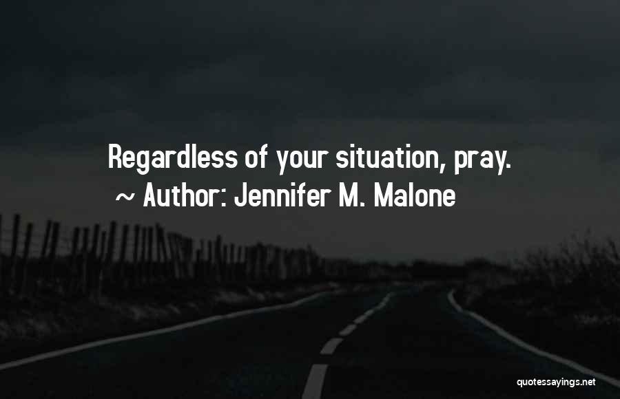 Jennifer M. Malone Quotes: Regardless Of Your Situation, Pray.