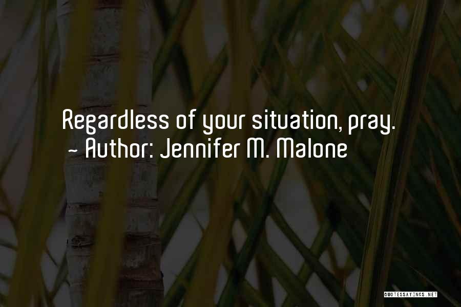 Jennifer M. Malone Quotes: Regardless Of Your Situation, Pray.