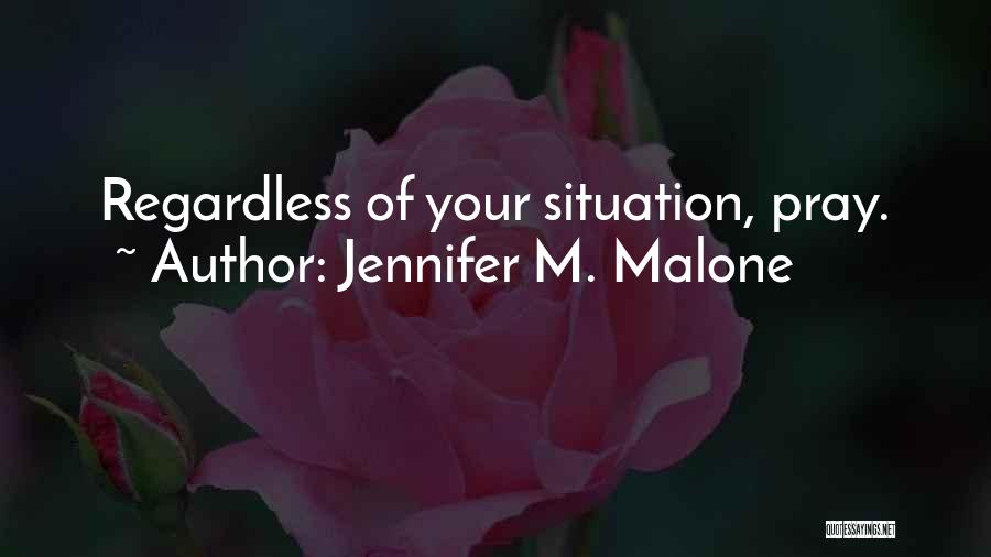 Jennifer M. Malone Quotes: Regardless Of Your Situation, Pray.