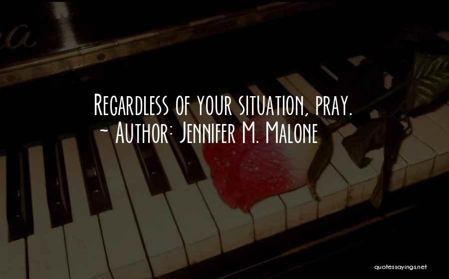 Jennifer M. Malone Quotes: Regardless Of Your Situation, Pray.