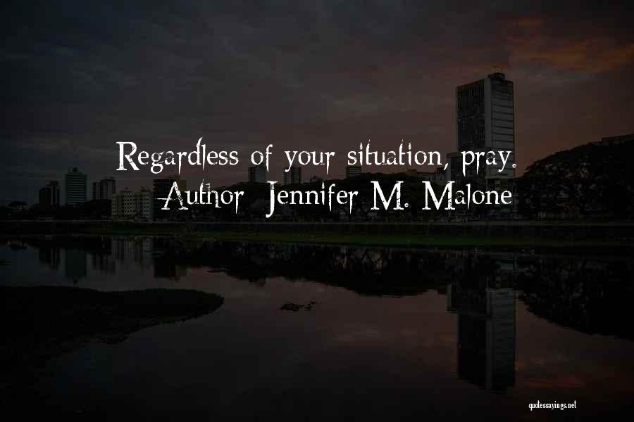 Jennifer M. Malone Quotes: Regardless Of Your Situation, Pray.