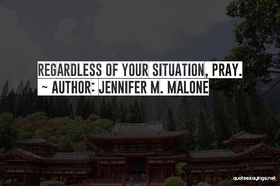 Jennifer M. Malone Quotes: Regardless Of Your Situation, Pray.