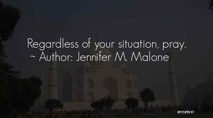 Jennifer M. Malone Quotes: Regardless Of Your Situation, Pray.