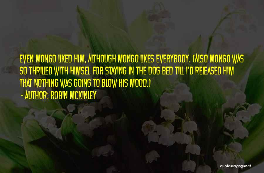 Robin McKinley Quotes: Even Mongo Liked Him, Although Mongo Likes Everybody. (also Mongo Was So Thrilled With Himsel For Staying In The Dog